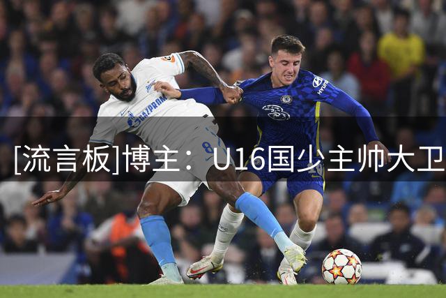 [流言板]博主：U16国少主帅大卫是被中国足协未经协商直接开除的